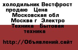 холодильник Вестфрост продаю › Цена ­ 15 000 - Московская обл., Москва г. Электро-Техника » Бытовая техника   